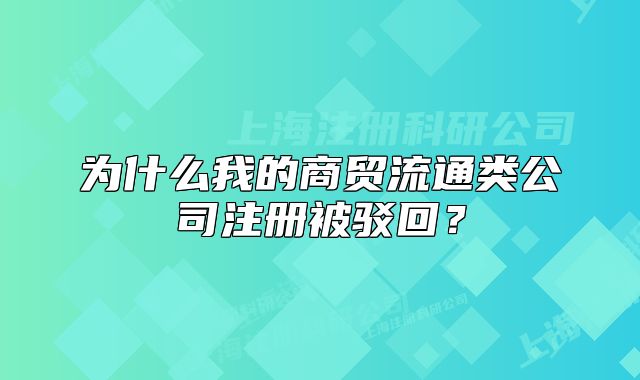 為什么我的商貿(mào)流通類(lèi)公司注冊(cè)被駁回？