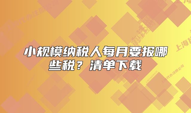 小規(guī)模納稅人每月要報哪些稅？清單下載
