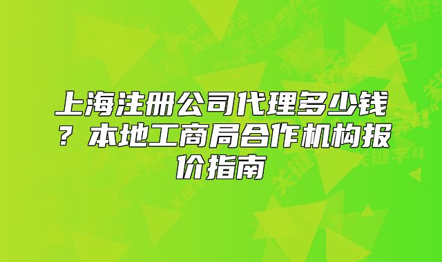 上海注冊公司代理多少錢？本地工商局合作機構報價指南