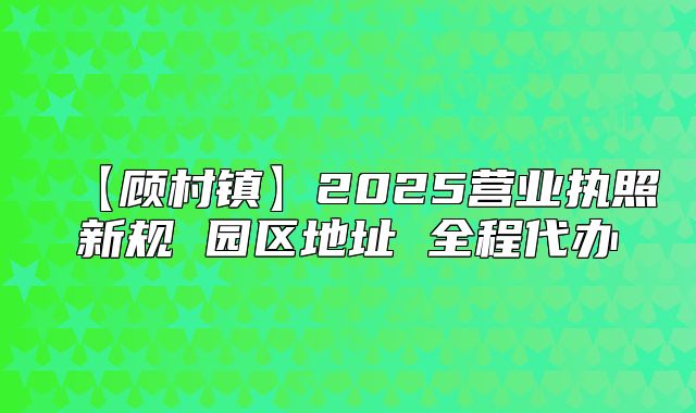 【顧村鎮(zhèn)】2025營業(yè)執(zhí)照新規(guī) 園區(qū)地址 全程代辦