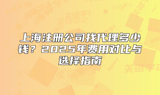 上海注冊公司找代理多少錢？2025年費用對比與選擇指南