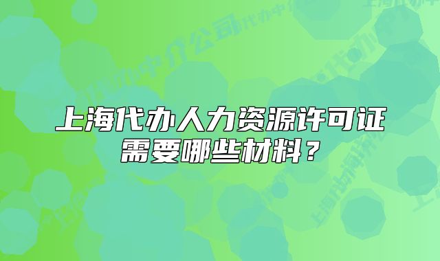上海代辦人力資源許可證需要哪些材料？
