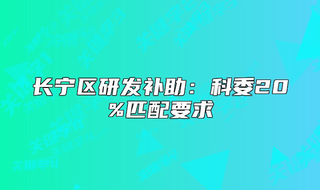 長寧區(qū)研發(fā)補(bǔ)助：科委20%匹配要求