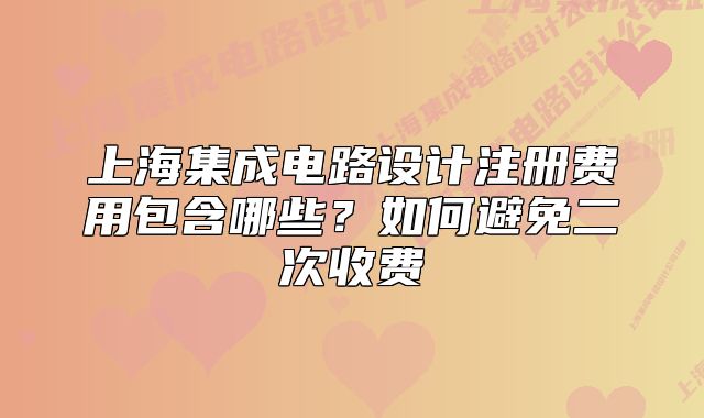 上海集成電路設計注冊費用包含哪些？如何避免二次收費