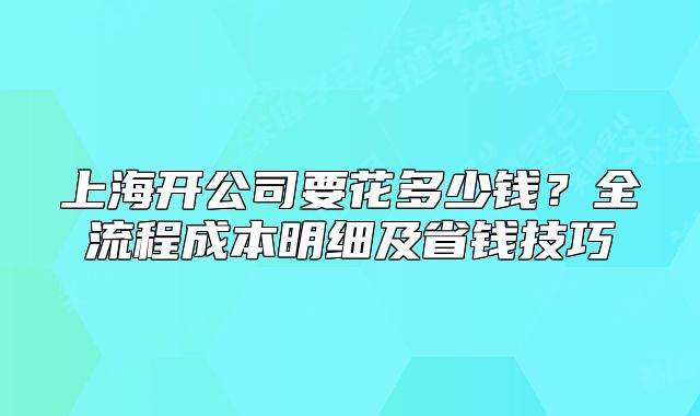 上海開公司要花多少錢？全流程成本明細(xì)及省錢技巧