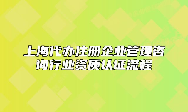 上海代辦注冊企業(yè)管理咨詢行業(yè)資質(zhì)認證流程