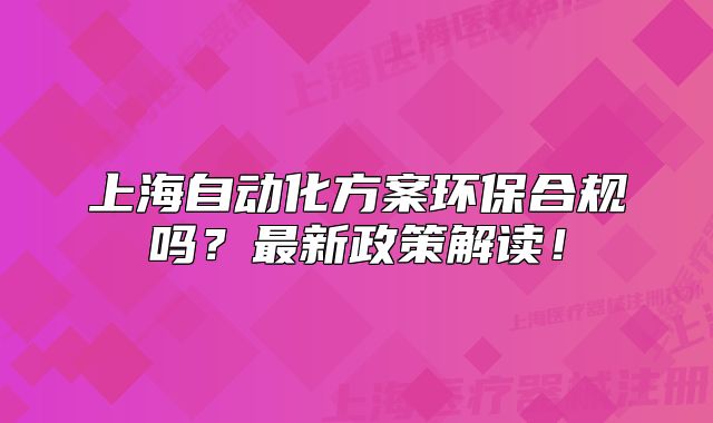 上海自動化方案環(huán)保合規(guī)嗎？最新政策解讀！