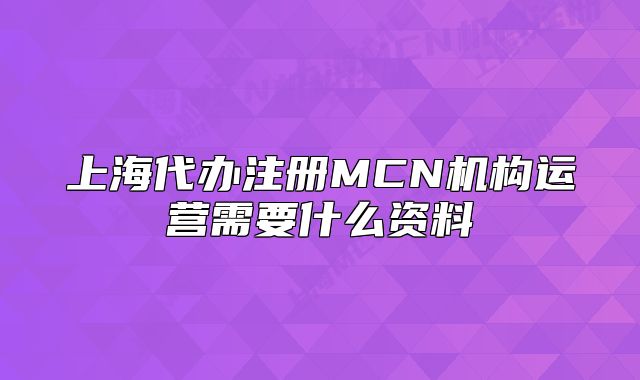 上海代辦注冊MCN機構(gòu)運營需要什么資料