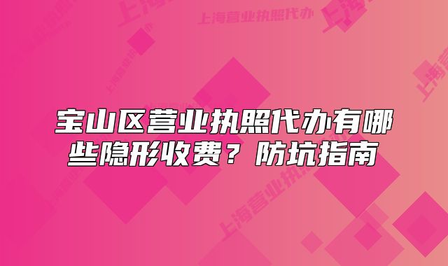 寶山區(qū)營業(yè)執(zhí)照代辦有哪些隱形收費？防坑指南