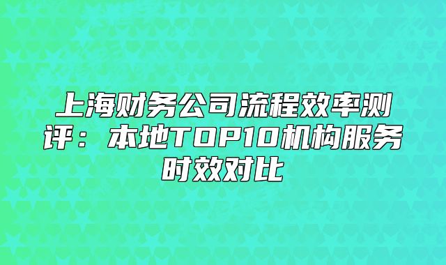 上海財務公司流程效率測評：本地TOP10機構服務時效對比