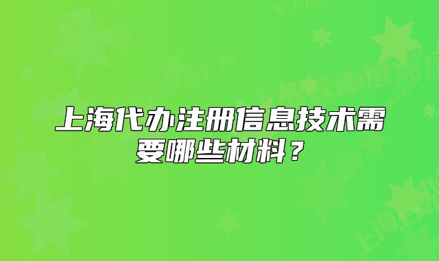 上海代辦注冊信息技術需要哪些材料？