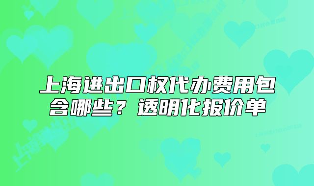 上海進出口權(quán)代辦費用包含哪些？透明化報價單
