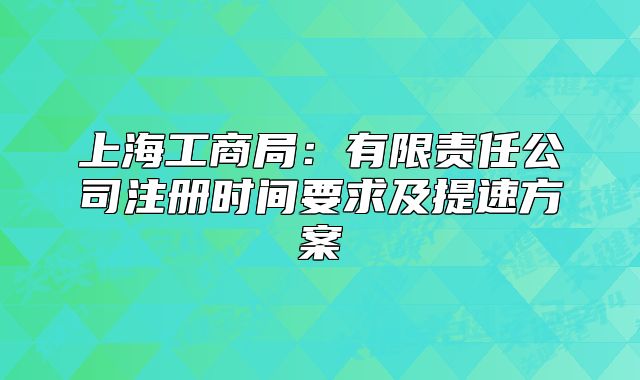 上海工商局：有限責(zé)任公司注冊(cè)時(shí)間要求及提速方案