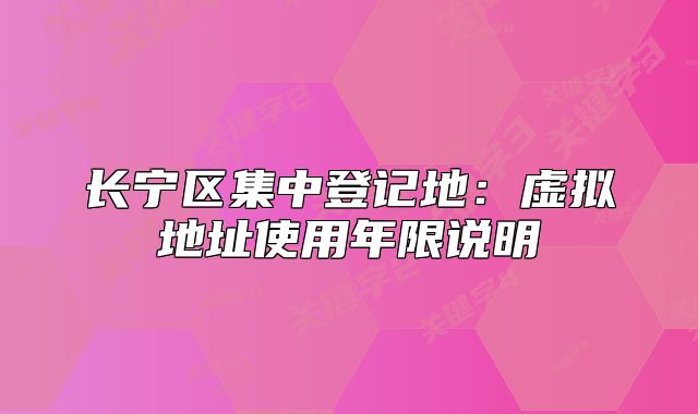 長寧區(qū)集中登記地：虛擬地址使用年限說明