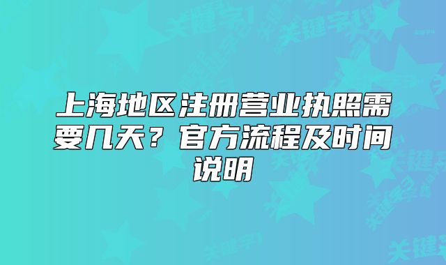上海地區(qū)注冊營業(yè)執(zhí)照需要幾天？官方流程及時間說明