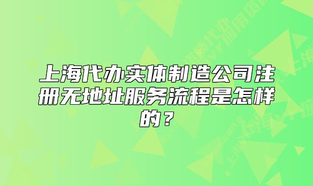 上海代辦實(shí)體制造公司注冊無地址服務(wù)流程是怎樣的？