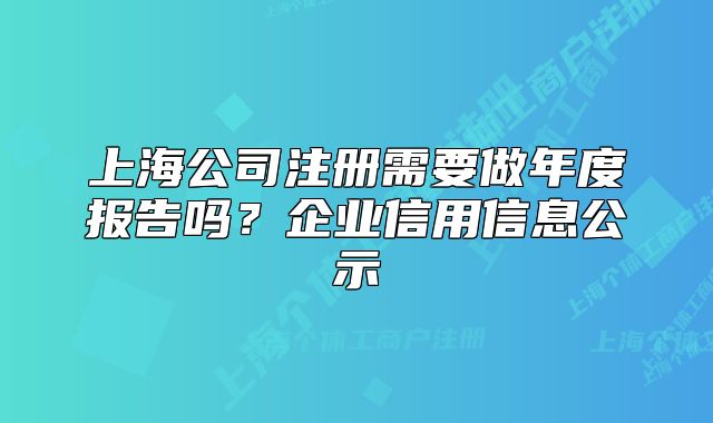 上海公司注冊需要做年度報告嗎？企業(yè)信用信息公示