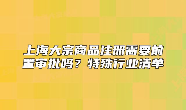 上海大宗商品注冊需要前置審批嗎？特殊行業(yè)清單