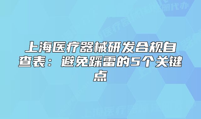 上海醫(yī)療器械研發(fā)合規(guī)自查表：避免踩雷的5個(gè)關(guān)鍵點(diǎn)