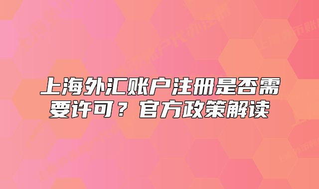上海外匯賬戶(hù)注冊(cè)是否需要許可？官方政策解讀