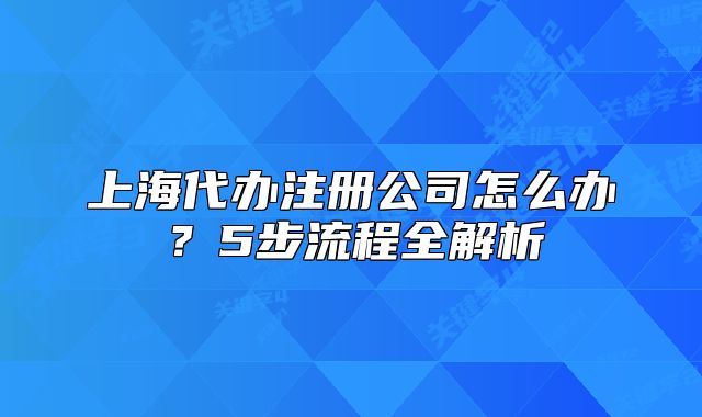 上海代辦注冊公司怎么辦？5步流程全解析