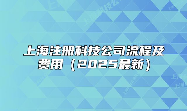 上海注冊(cè)科技公司流程及費(fèi)用（2025最新）