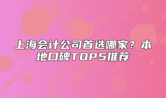 上海會計公司首選哪家？本地口碑TOP5推薦