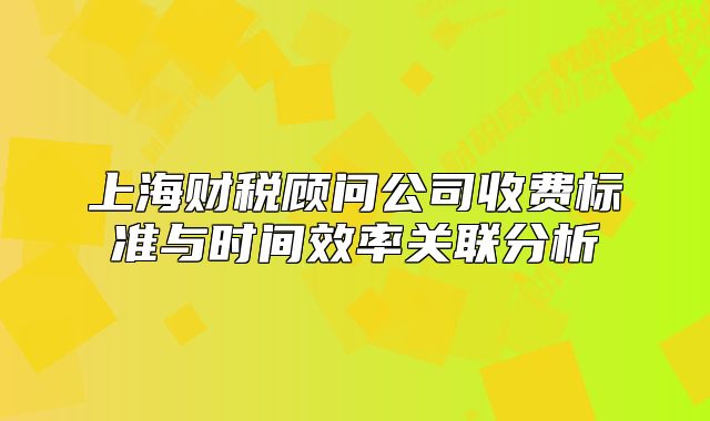 上海財稅顧問公司收費標準與時間效率關聯(lián)分析
