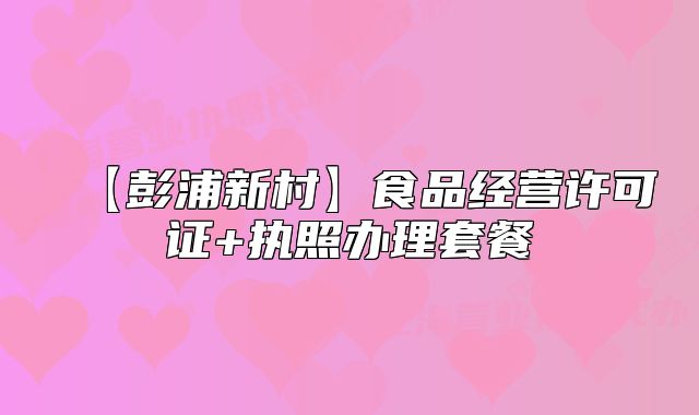 【彭浦新村】食品經(jīng)營(yíng)許可證+執(zhí)照辦理套餐
