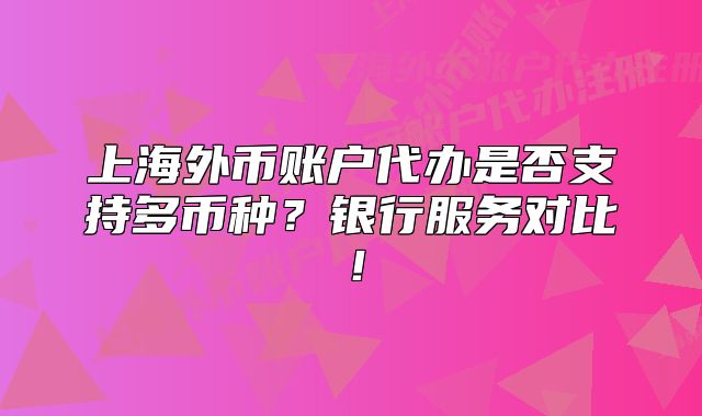 上海外幣賬戶代辦是否支持多幣種？銀行服務(wù)對(duì)比！