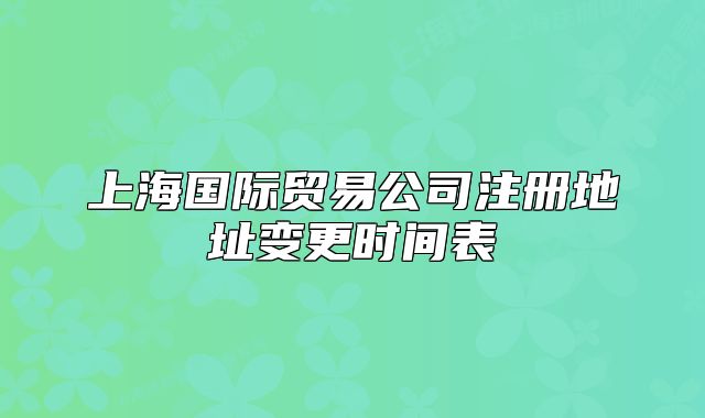 上海國際貿(mào)易公司注冊地址變更時間表