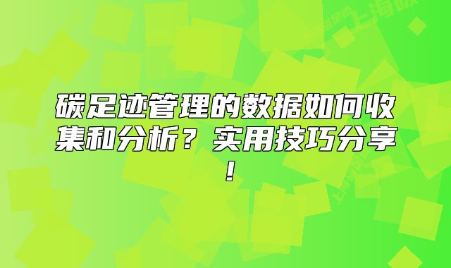 碳足跡管理的數(shù)據(jù)如何收集和分析？實(shí)用技巧分享！