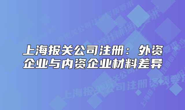 上海報(bào)關(guān)公司注冊(cè)：外資企業(yè)與內(nèi)資企業(yè)材料差異