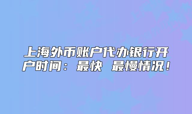 上海外幣賬戶代辦銀行開戶時間：最快 最慢情況！