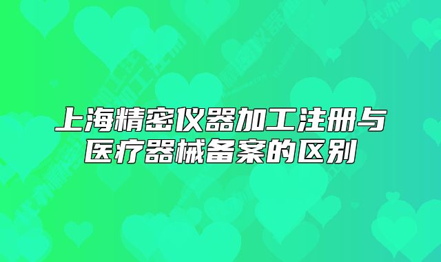上海精密儀器加工注冊(cè)與醫(yī)療器械備案的區(qū)別