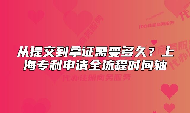 從提交到拿證需要多久？上海專利申請全流程時間軸