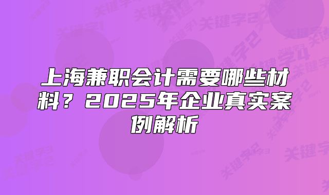上海兼職會計需要哪些材料?2025年企業(yè)真實案例解析