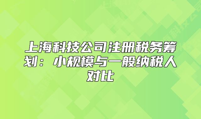 上?？萍脊咀?cè)稅務(wù)籌劃：小規(guī)模與一般納稅人對(duì)比