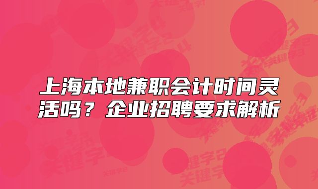 上海本地兼職會計時間靈活嗎？企業(yè)招聘要求解析