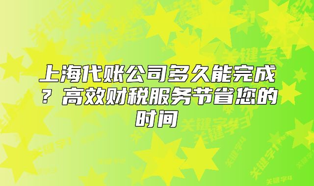 上海代賬公司多久能完成?高效財(cái)稅服務(wù)節(jié)省您的時(shí)間
