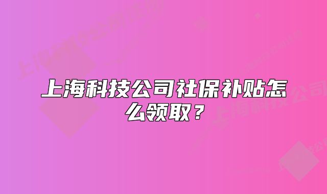 上?？萍脊旧绫Ｑa(bǔ)貼怎么領(lǐng)??？