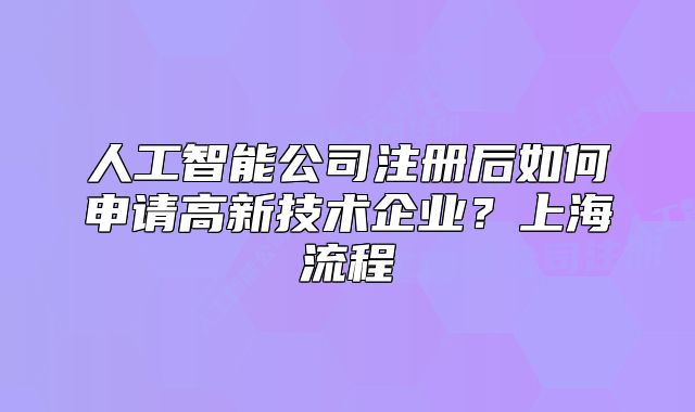 人工智能公司注冊后如何申請高新技術企業(yè)？上海流程