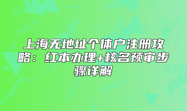 上海無地址個(gè)體戶注冊攻略：紅本辦理+核名預(yù)審步驟詳解