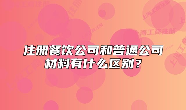 注冊餐飲公司和普通公司材料有什么區(qū)別？