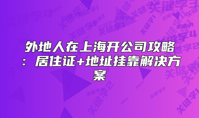 外地人在上海開公司攻略:居住證+地址掛靠解決方案