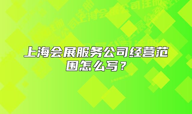 上海會(huì)展服務(wù)公司經(jīng)營(yíng)范圍怎么寫？