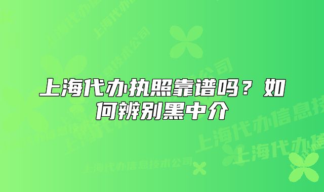 上海代辦執(zhí)照靠譜嗎？如何辨別黑中介
