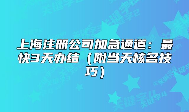 上海注冊(cè)公司加急通道：最快3天辦結(jié)（附當(dāng)天核名技巧）