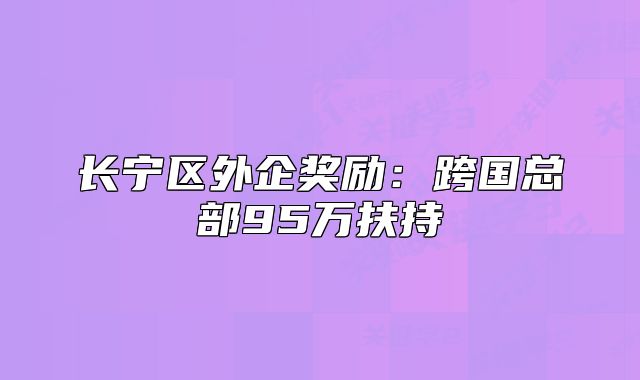 長寧區(qū)外企獎勵：跨國總部95萬扶持