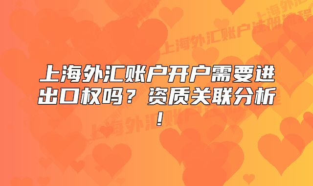 上海外匯賬戶開戶需要進出口權(quán)嗎？資質(zhì)關(guān)聯(lián)分析！